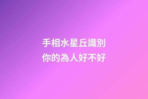 手相水星丘識別你的為人好不好