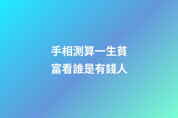 手相測算一生貧富看誰是有錢人