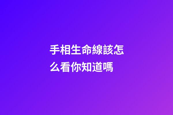 手相生命線該怎么看你知道嗎
