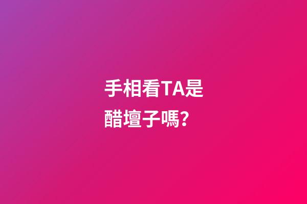 手相看TA是醋壇子嗎？