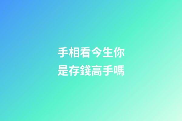 手相看今生你是存錢高手嗎