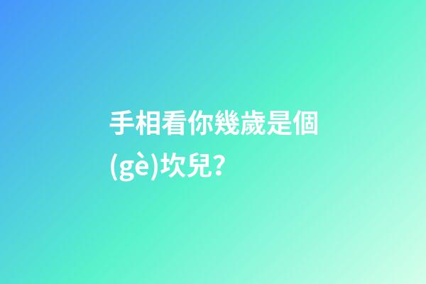 手相看你幾歲是個(gè)坎兒？