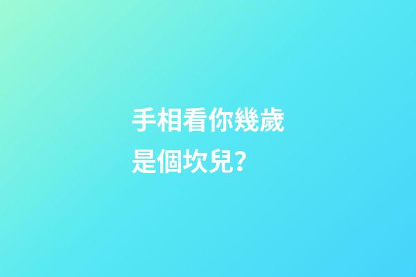 手相看你幾歲是個坎兒？