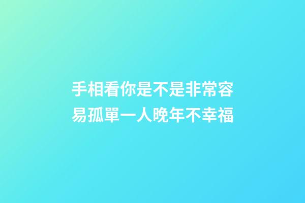 手相看你是不是非常容易孤單一人晚年不幸福
