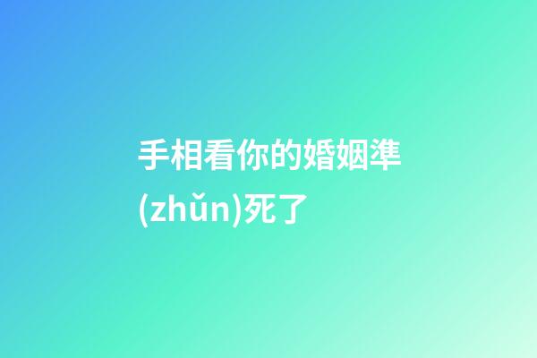 手相看你的婚姻準(zhǔn)死了