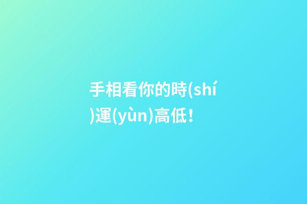 手相看你的時(shí)運(yùn)高低！
