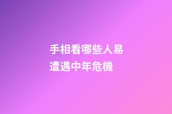 手相看哪些人易遭遇中年危機