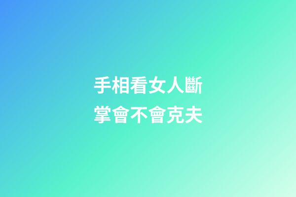 手相看女人斷掌會不會克夫
