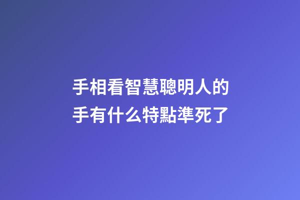 手相看智慧聰明人的手有什么特點準死了