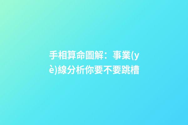 手相算命圖解：事業(yè)線分析你要不要跳槽