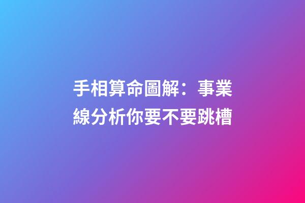 手相算命圖解：事業線分析你要不要跳槽