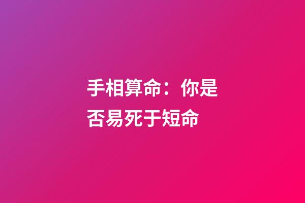 手相算命：你是否易死于短命