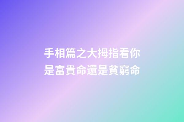 手相篇之大拇指看你是富貴命還是貧窮命