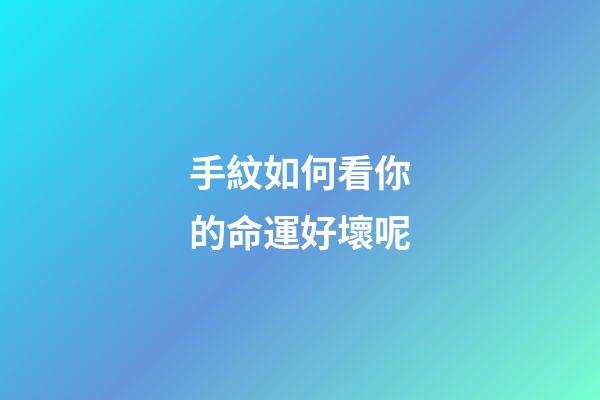 手紋如何看你的命運好壞呢