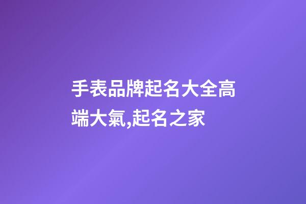 手表品牌起名大全高端大氣,起名之家-第1張-商標起名-玄機派
