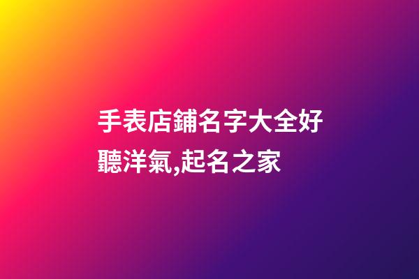 手表店鋪名字大全好聽洋氣,起名之家-第1張-店鋪起名-玄機派