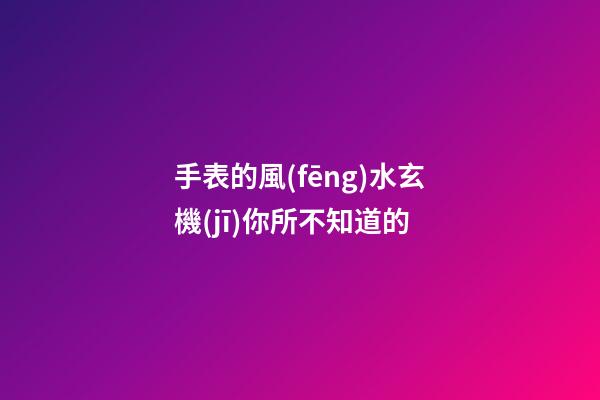 手表的風(fēng)水玄機(jī)你所不知道的