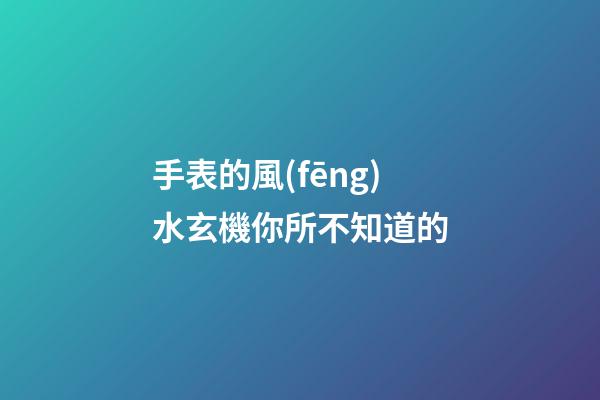手表的風(fēng)水玄機你所不知道的