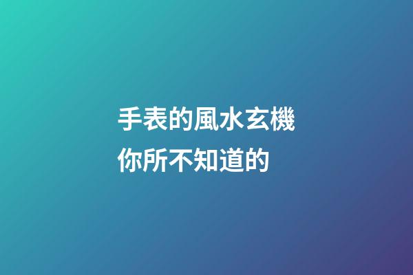 手表的風水玄機你所不知道的