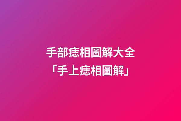 手部痣相圖解大全「手上痣相圖解」