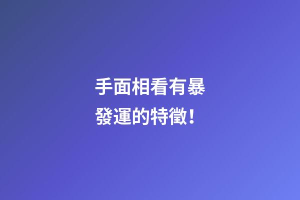 手面相看有暴發運的特徵！