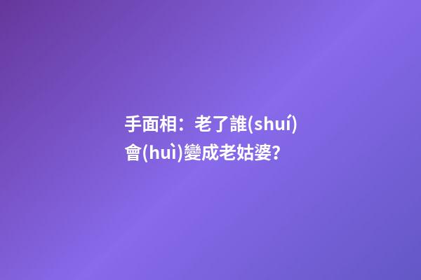 手面相：老了誰(shuí)會(huì)變成老姑婆？