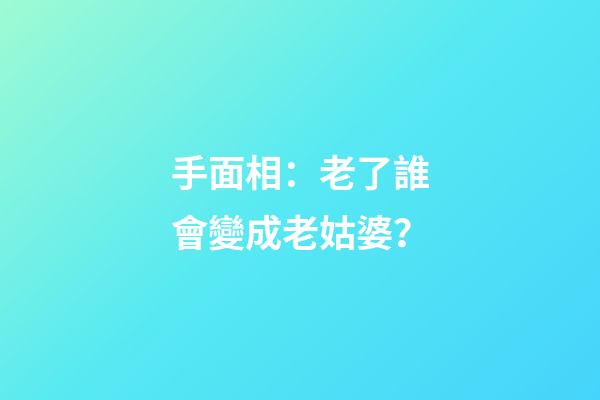 手面相：老了誰會變成老姑婆？