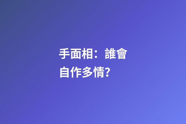 手面相：誰會自作多情？
