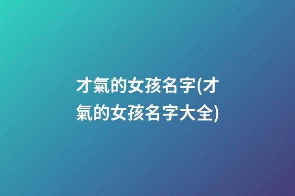 才氣的女孩名字(才氣的女孩名字大全)
