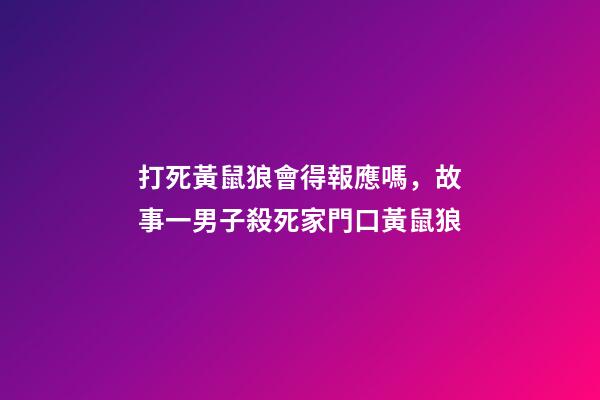 打死黃鼠狼會得報應嗎，故事一男子殺死家門口黃鼠狼-第1張-觀點-玄機派