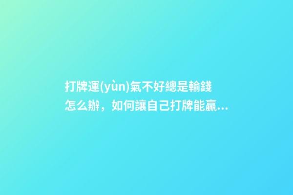 打牌運(yùn)氣不好總是輸錢怎么辦，如何讓自己打牌能贏錢