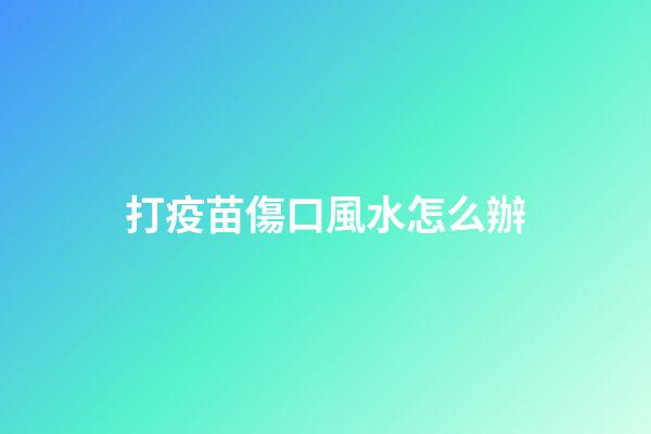 打疫苗傷口風水怎么辦