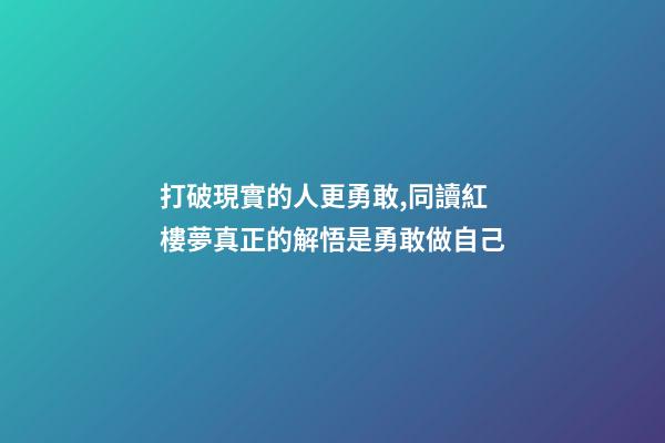 打破現實的人更勇敢,同讀紅樓夢真正的解悟是勇敢做自己-第1張-觀點-玄機派