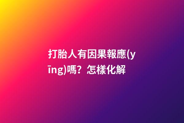 打胎人有因果報應(yīng)嗎？怎樣化解