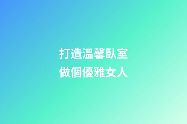 打造溫馨臥室做個優雅女人