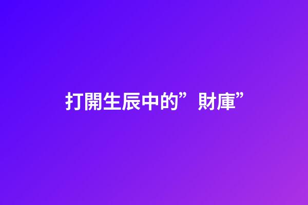 打開生辰中的”財庫”