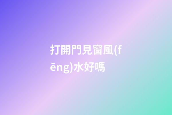 打開門見窗風(fēng)水好嗎