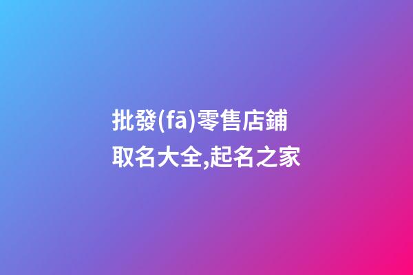 批發(fā)零售店鋪取名大全,起名之家-第1張-店鋪起名-玄機(jī)派