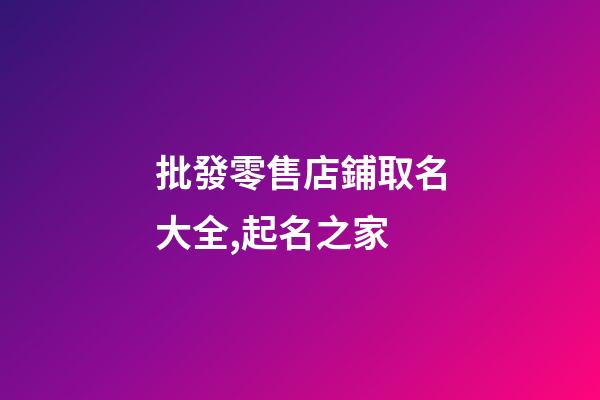 批發零售店鋪取名大全,起名之家-第1張-店鋪起名-玄機派
