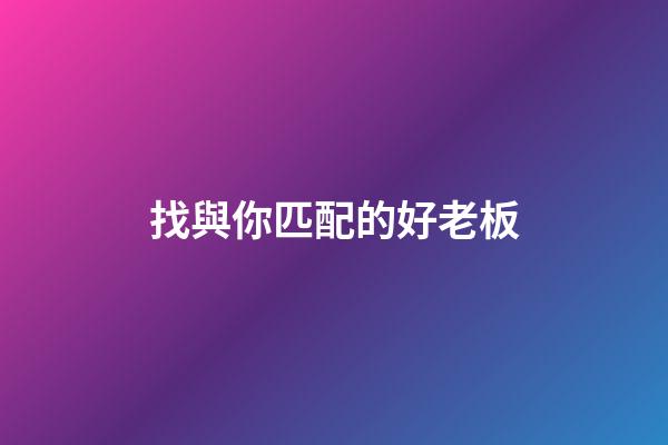 找與你匹配的好老板