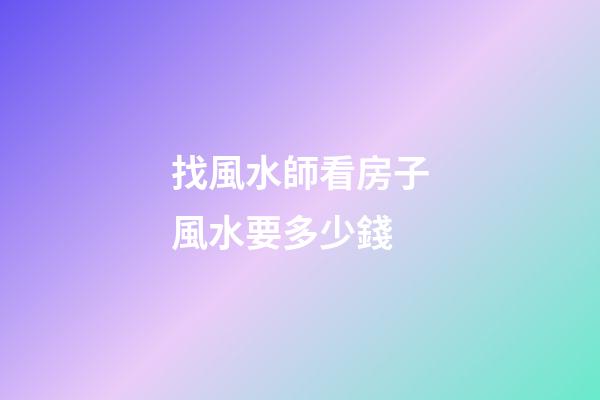 找風水師看房子風水要多少錢