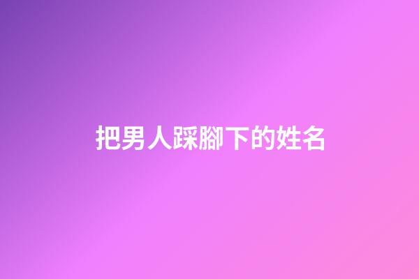 把男人踩腳下的姓名