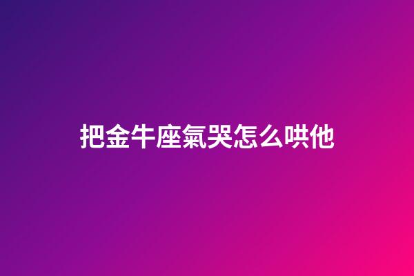 把金牛座氣哭怎么哄他-第1張-星座運勢-玄機派
