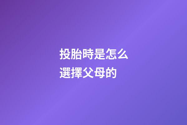 投胎時是怎么選擇父母的