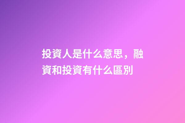 投資人是什么意思，融資和投資有什么區別-第1張-觀點-玄機派