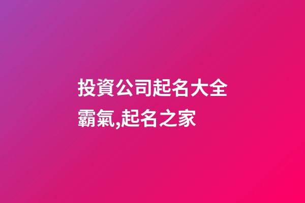 投資公司起名大全霸氣,起名之家