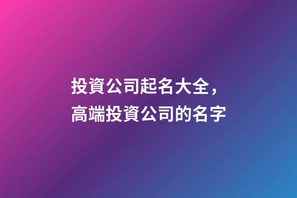 投資公司起名大全，高端投資公司的名字-第1張-公司起名-玄機派