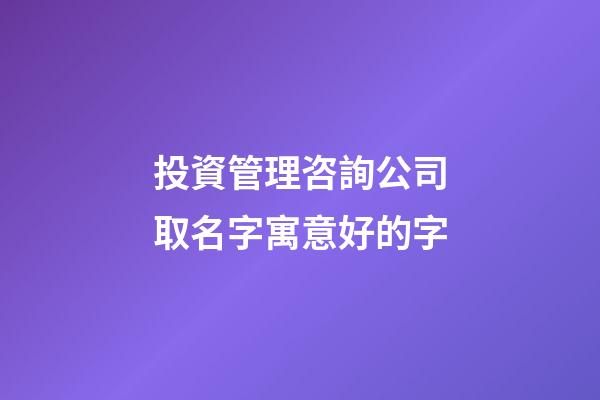 投資管理咨詢公司取名字寓意好的字-第1張-公司起名-玄機(jī)派