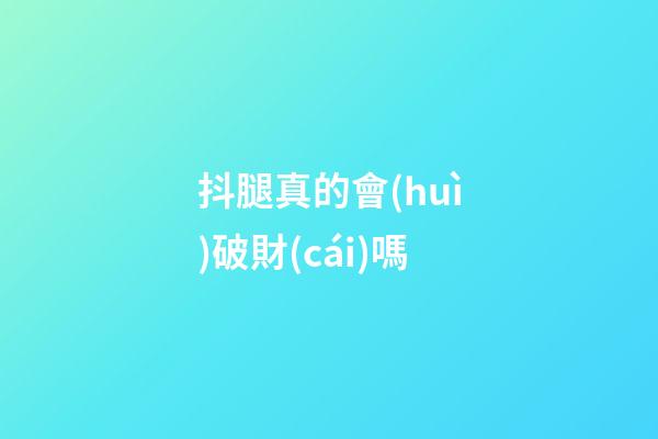 抖腿真的會(huì)破財(cái)嗎