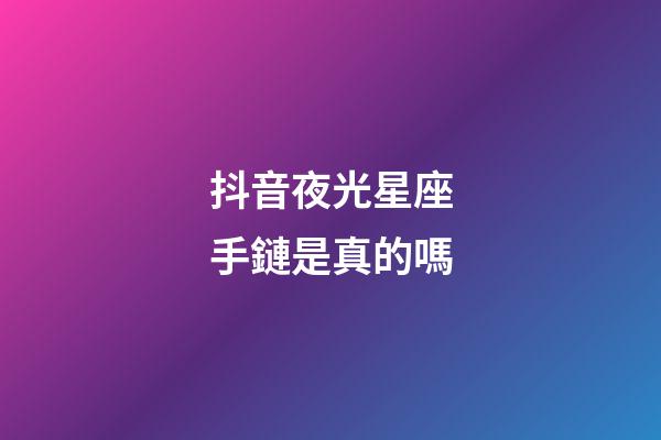 抖音夜光星座手鏈是真的嗎-第1張-星座運勢-玄機派